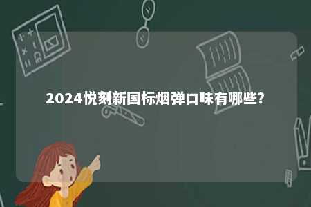 2024悦刻新国标烟弹口味有哪些
？ 